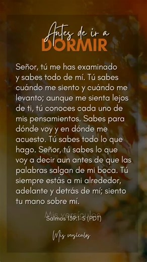 Mis versículos on Instagram: "Psalm 139:1-5 (NLT) O Lord, you have examined my heart and know everything about me. You know when I sit down or stand up. You know my thoughts even when I’m far away. You see me when I travel and when I rest at home. You know everything I do. You know what I am going to say even before I say it, Lord. You go before me and follow me. You place your hand of blessing on my head. Amen 🙇‍♀️🙇‍♀️ #antesdeiradormir #hablaconDios #untiempoasolasconDios #misversiculos #mis