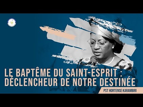 Pasteur Hortense KARAMBIRI I LE BAPTÊME DU SAINT-ESPRIT : DÉCLENCHEUR DE NOTRE DESTINÉE SPIRITUELLE