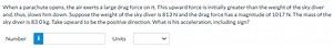 When a parachute opens, the air exerts a large drag force on it... | Filo
