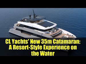 CL Yachts' New 35m Catamaran: A Resort-Style Experience on the Water