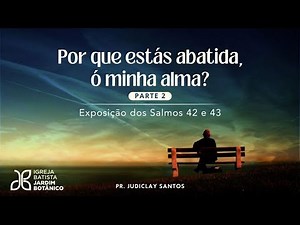 POR QUE ESTÁ ABATIDA, Ó MINHA ALMA? PARTE 2 - SALMOS 42 - 43