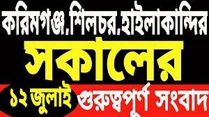 12 July Live Updates | Hailakandi Karimganj Silchar Important Updates | M Rahman