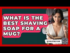 What Is The Best Shaving Soap For A Mug? - The Collectibles Guide