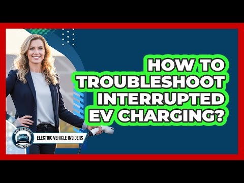 How To Troubleshoot Interrupted EV Charging?