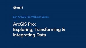 ArcGIS Pro: Exploring, Transforming & Integrating Data