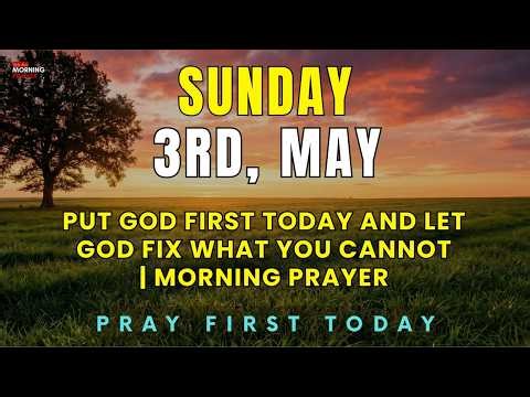 SUNDAY, May 3rd | Put God First and Let God Fix What You Cannot | Blessed Morning Prayer Today