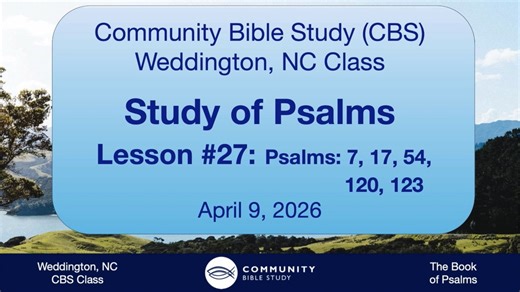 CBS Weddington, NC Class - Psalms Lesson #27 - Psalms 7, 17, 54, 120, 123 - 4-9-26
