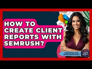 How To Create Client Reports With Semrush? - Marketing and Advertising Guru