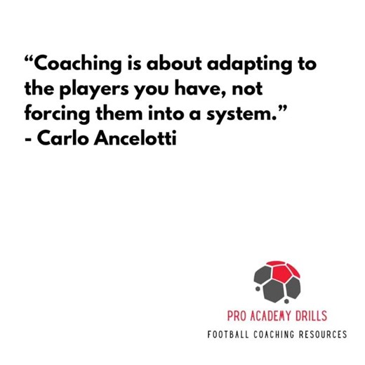 “Coaching is about adapting to the players you have not forcing them into a system” –Carlo Ancelotti