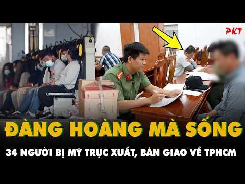 34 NGƯỜI BỊ MỸ TRỤC XUẤT, bàn giao về TPHCM: Về nhà CỨ ĐÀNG HOÀNG MÀ SỐNG, quê hương luôn bao dung