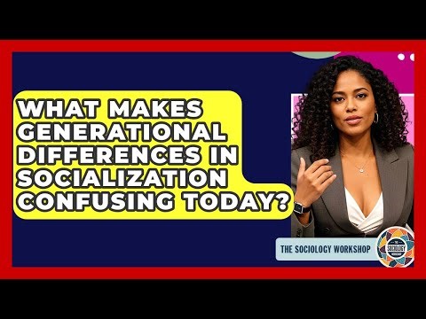 What Makes Generational Differences In Socialization Confusing Today? - The Sociology Workshop