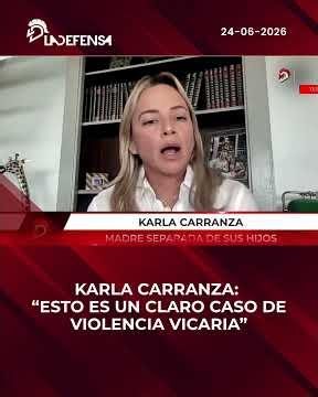 KARLA CARRANZA: “THIS IS A CLEAR CASE OF VICARIOUS VIOLENCE”