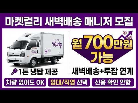 월600만원 ? 마켓컬리 새벽배송 1톤 지입차… 초기비용 0원으로 시작하는 방법?