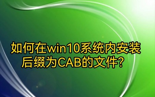 如何在win10系统内安装后缀为CAB的文件？