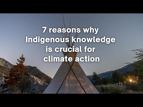 7 reasons why Indigenous knowledge is crucial for climate action
