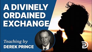 A Divinely Ordained Exchange | Sermon | Derek Prince Ministries