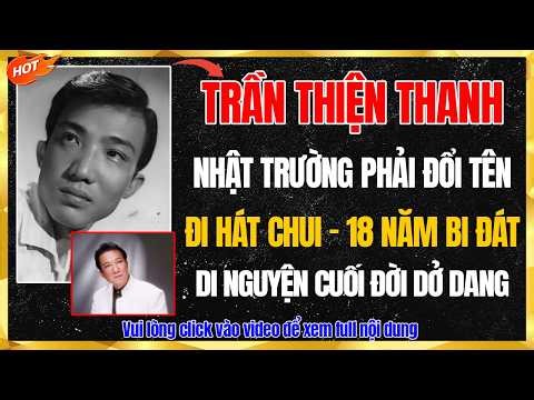 Trần Thiện Thanh: Nhật Trường Phải Đổi Tên Hát Chui, 18 Năm Bi Đát & Di Nguyện Cuối Đời Đắng Cay