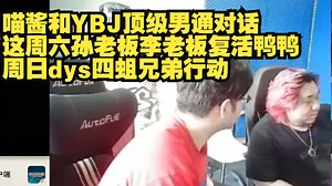 喵酱和YBJ顶级男通对话，这周六孙老板李老板复活鸭鸭，周日dys四蛆兄弟行动