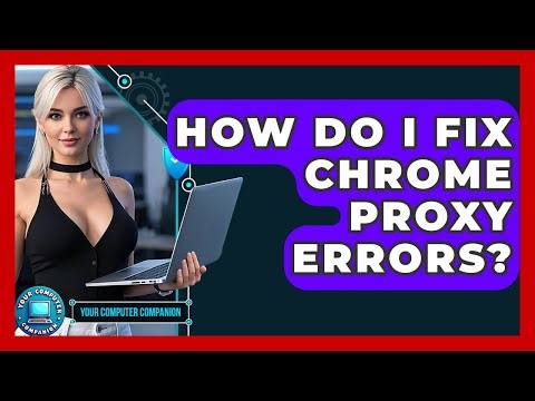 How Do I Fix Chrome Proxy Errors? - Your Computer Companion