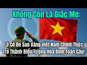 Không Còn Là Giấc Mơ: Lá Cờ Đỏ Sao Vàng Việt Nam Chính Thức Trở Thành Biểu Tượng Hòa Bình Toàn Cầu!