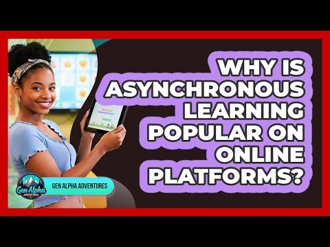 Why Is Asynchronous Learning Popular On Online Platforms? - Gen Alpha Adventures