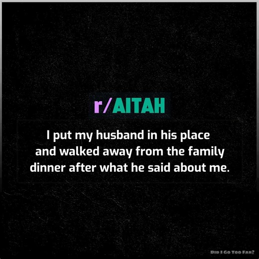 I put my husband in his place and walked away from the family dinner after what he said about me. | Did I Go Too Far?
