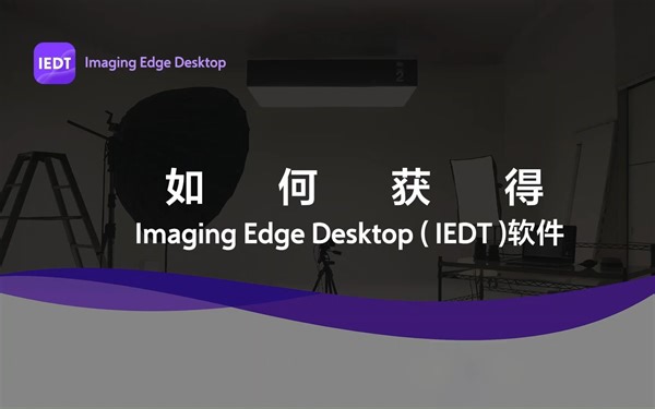 【相机基础使用技巧】如何下载Imaging Edge Desktop（IEDT）软件