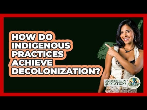 How Do Indigenous Practices Achieve Decolonization? - Anecdotes in Quotation
