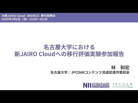 「名古屋大学における新JAIRO Cloudへの移行評価実験参加報告」林和宏 - 次期JAIRO Cloud（WEKO3）移行説明会