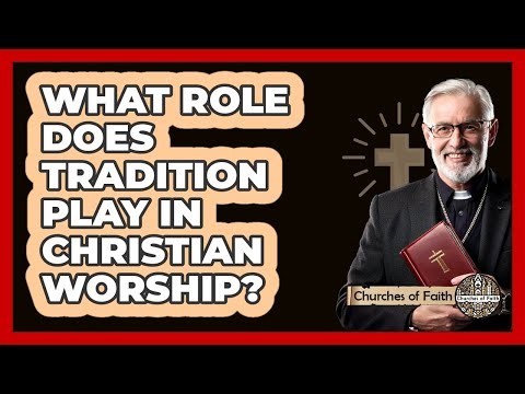 What Role Does Tradition Play In Christian Worship?