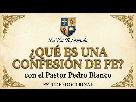 FE REFORMADA: El Valor de nuestras Confesiones | Pastor Pedro Blanco