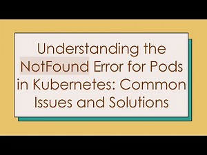 Understanding the NotFound Error for Pods in Kubernetes: Common Issues and Solutions