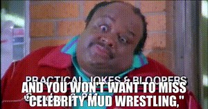 And you won't want to miss "Celebrity Mud Wrestling,"