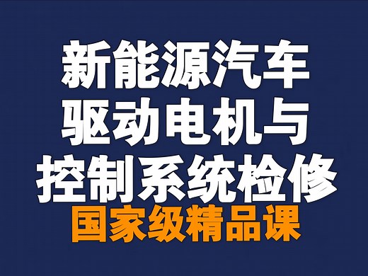 新能源汽车驱动电机与控制系统检修【全81讲】【含资料】【国家级精品课】