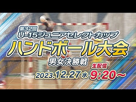 【ライブ配信】第32回U-15ジュニアセレクトカップハンドボール大会 女子の部決勝 （熊本県選抜ー東京都選抜）・男子の部決勝 （群馬県選抜ー愛知県選抜）