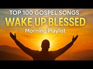 Top 100 Uplifting Gospel Songs to Start Your Day | The Ultimate Morning Blessing Playlist 🙌🎶