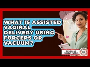 What Is Assisted Vaginal Delivery Using Forceps Or Vacuum? - Preparing for Pregnancy Together