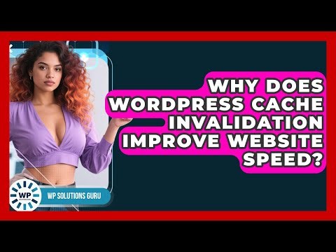 Why Does WordPress Cache Invalidation Improve Website Speed? - WP Solutions Guru