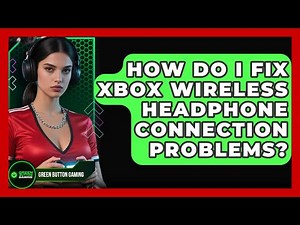 How Do I Fix Xbox Wireless Headphone Connection Problems? - Green Button Gaming