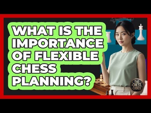 What Is The Importance Of Flexible Chess Planning?