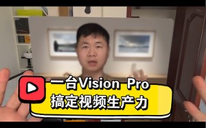 一台 Vision Pro 搞定视频生产力!VP能否取代我的相机 电脑来完成日常视频剪辑工作？