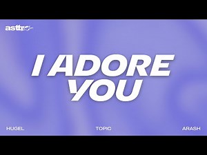 I Adore You - HUGEL, Topic, Arash