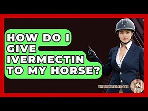 How Do I Give Ivermectin To My Horse? - The Horses Stable