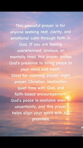 A quiet prayer for peace, clarity, and rest. May God calm your mind, steady your heart, and cover you with His presence today. This peaceful prayer is shared for anyone seeking calm, emotional rest, and reassurance through faith in God. In moments of uncertainty, God’s peace brings clarity to the mind and comfort to the heart. This prayer is suitable for morning reflection, evening prayer, quiet time with God, or moments when you need stillness and reassurance. May this prayer encourage trust, p