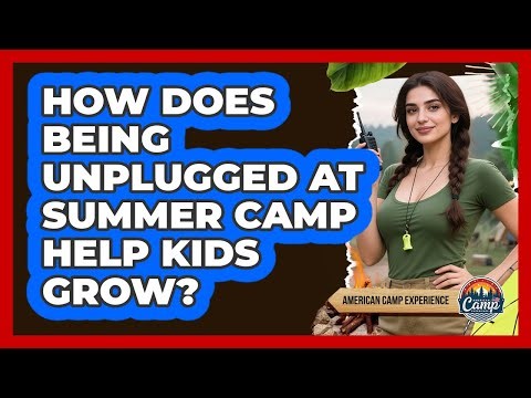 How Does Being Unplugged At Summer Camp Help Kids Grow? - American Camp Experience