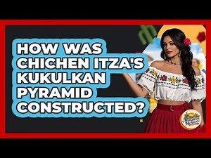How Was Chichen Itza's Kukulkan Pyramid Constructed? - Magical Mexico Moments