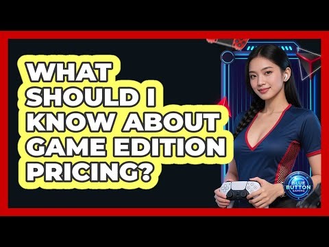 What Should I Know About Game Edition Pricing?