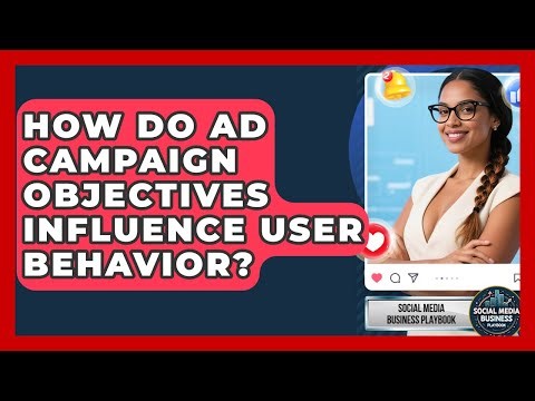 How Do Ad Campaign Objectives Influence User Behavior? - Social Media Business Playbook