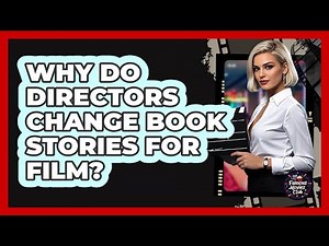 Why Do Directors Change Book Stories for Film?