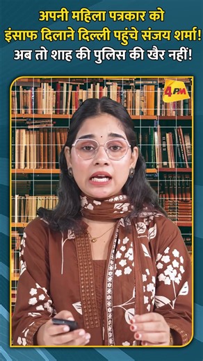 अपनी महिला पत्रकार को इंसाफ दिलाने दिल्ली पहुंचे संजय शर्मा! अब तो शाह की पुलिस की खैर नहीं!